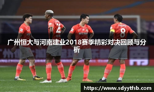 广州恒大与河南建业2018赛季精彩对决回顾与分析