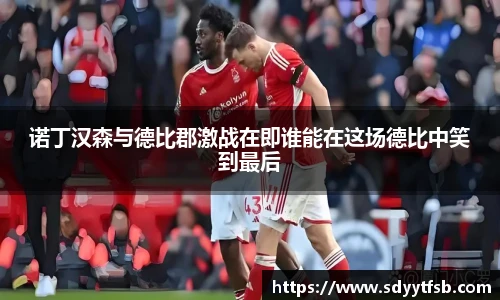 诺丁汉森与德比郡激战在即谁能在这场德比中笑到最后